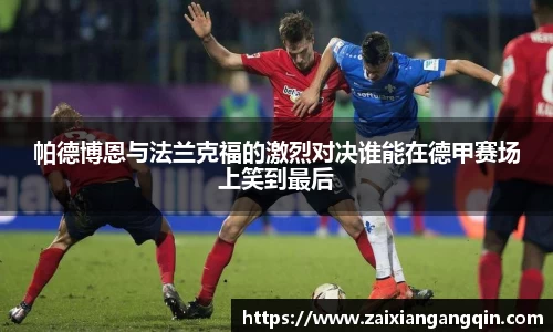 帕德博恩与法兰克福的激烈对决谁能在德甲赛场上笑到最后