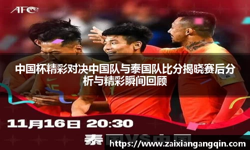 中国杯精彩对决中国队与泰国队比分揭晓赛后分析与精彩瞬间回顾