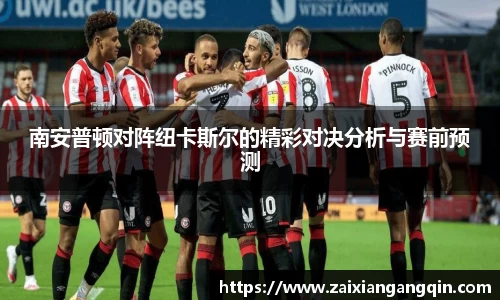 南安普顿对阵纽卡斯尔的精彩对决分析与赛前预测