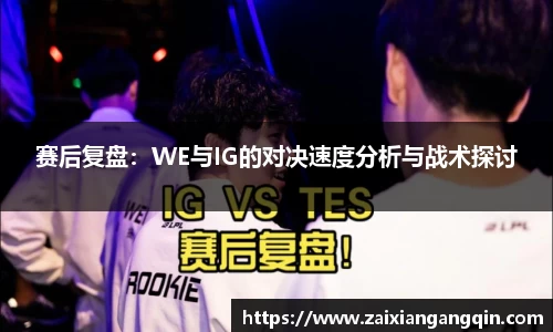 赛后复盘：WE与IG的对决速度分析与战术探讨