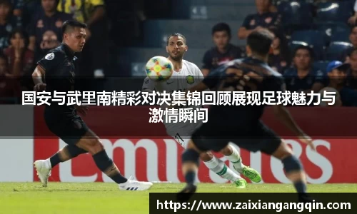 国安与武里南精彩对决集锦回顾展现足球魅力与激情瞬间