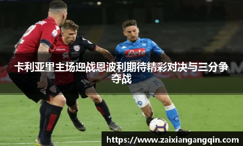 卡利亚里主场迎战恩波利期待精彩对决与三分争夺战